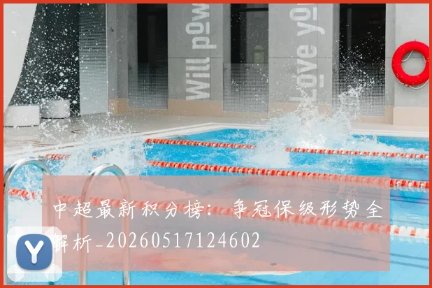 中超最新积分榜：争冠保级形势全解析_20260517124602
