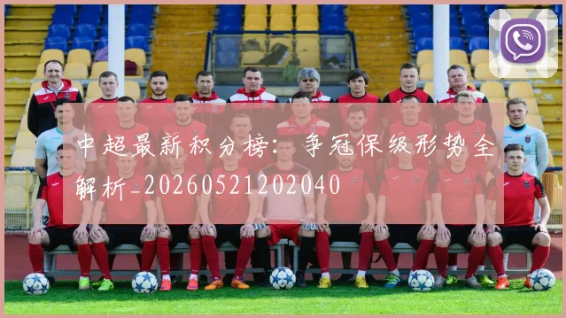 中超最新积分榜：争冠保级形势全解析_20260521202040