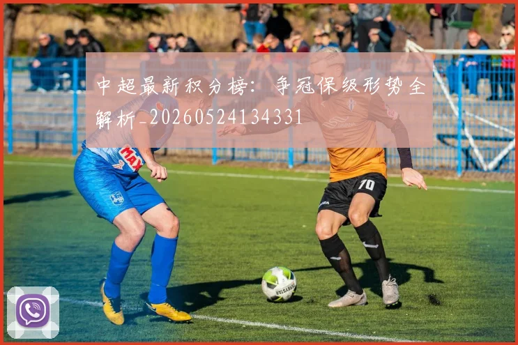 中超最新积分榜：争冠保级形势全解析_20260524134331