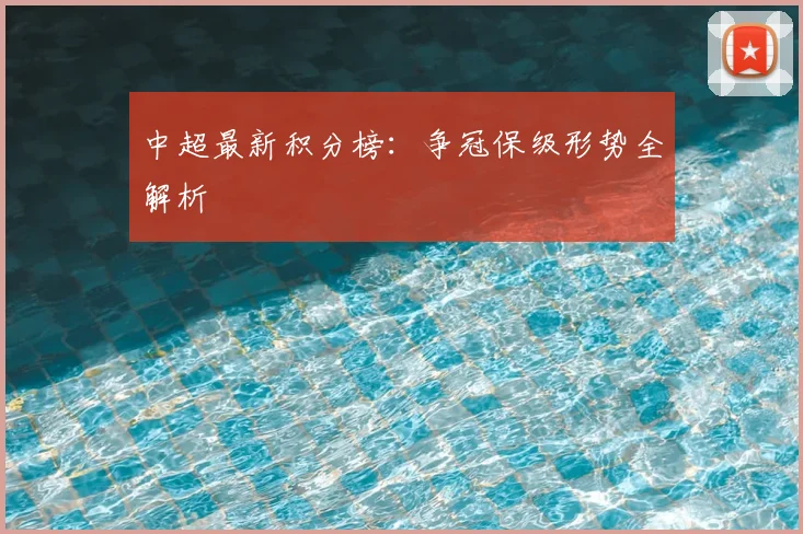 中超最新积分榜：争冠保级形势全解析