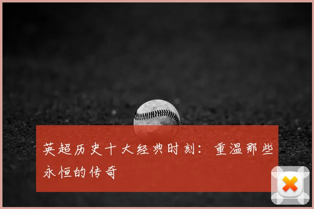 英超历史十大经典时刻：重温那些永恒的传奇