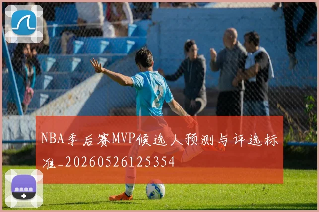 NBA季后赛MVP候选人预测与评选标准_20260526125354