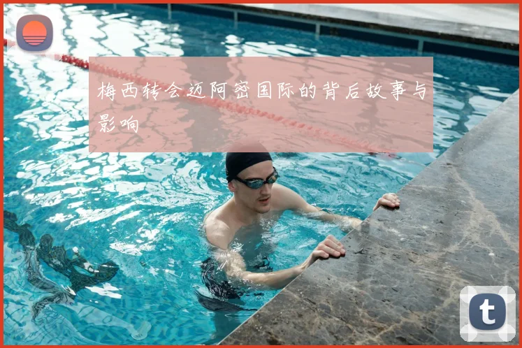 梅西转会迈阿密国际的背后故事与影响