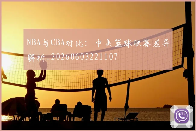 NBA与CBA对比：中美篮球联赛差异解析_20260603221107